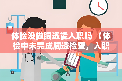 体检没做胸透能入职吗 （体检中未完成胸透检查，入职是否受影）