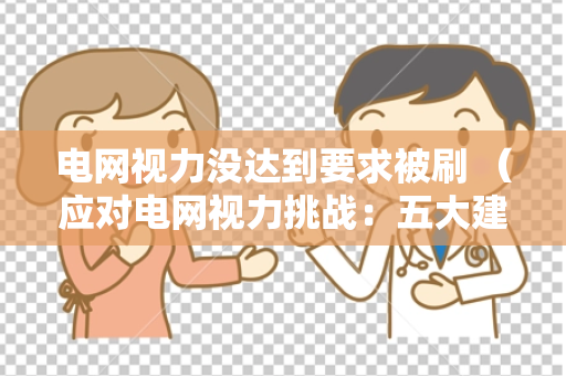 电网视力没达到要求被刷 （应对电网视力挑战：五大建议）