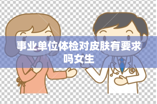 事业单位体检对皮肤有要求吗女生