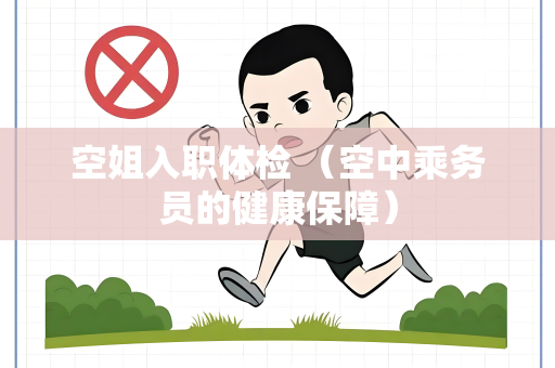 空姐入职体检 （空中乘务员的健康保障）
