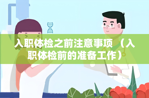 入职体检之前注意事项 （入职体检前的准备工作）