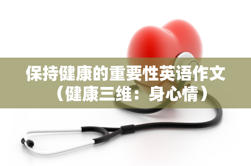 保持健康的重要性英语作文 （健康三维：身心情）