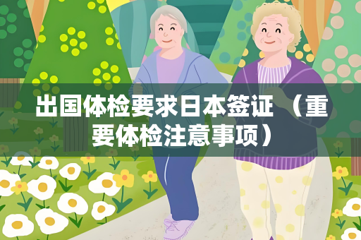 出国体检要求日本签证 （重要体检注意事项）