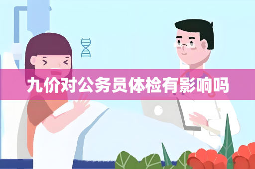 九价对公务员体检有影响吗
