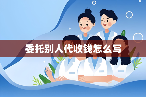 委托别人代收钱怎么写