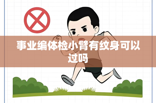 事业编体检小臂有纹身可以过吗