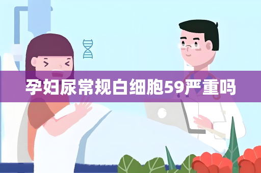 孕妇尿常规白细胞59严重吗