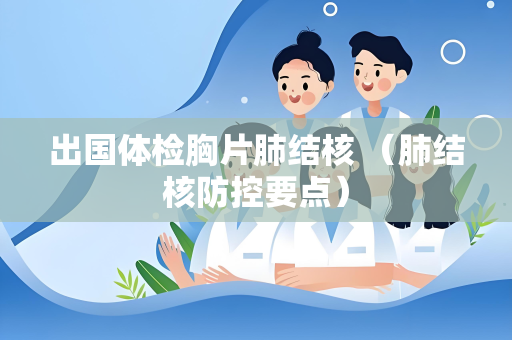 出国体检胸片肺结核 （肺结核防控要点）