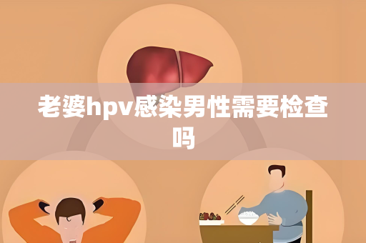 老婆hpv感染男性需要检查吗