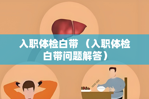 入职体检白带 （入职体检白带问题解答）