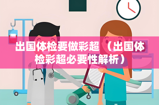 出国体检要做彩超 （出国体检彩超必要性解析）