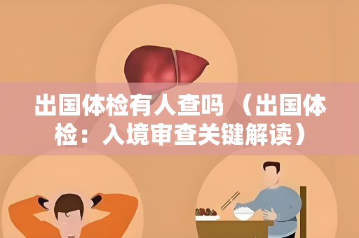 出国体检有人查吗 （出国体检：入境审查关键解读）