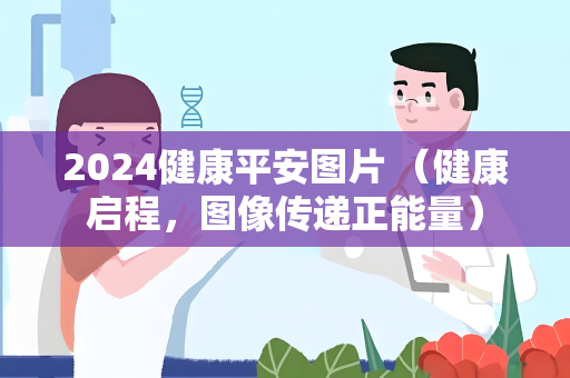 2024健康平安图片 （健康启程，图像传递正能量）