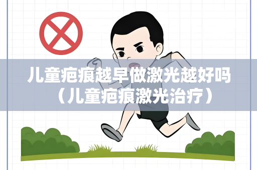 儿童疤痕越早做激光越好吗 （儿童疤痕激光治疗）