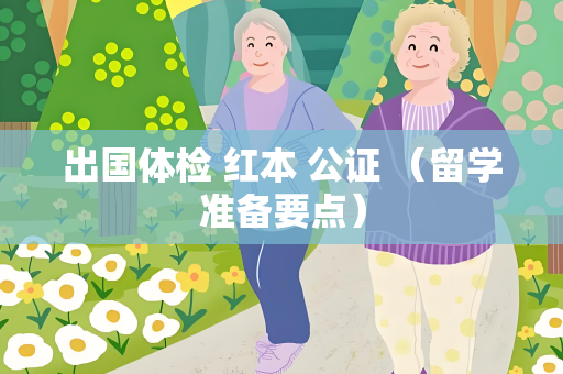出国体检 红本 公证 （留学准备要点）