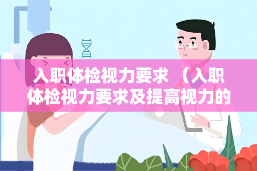 入职体检视力要求 （入职体检视力要求及提高视力的方法）