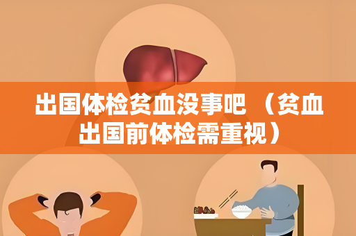 出国体检贫血没事吧 （贫血出国前体检需重视）