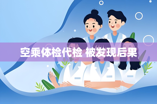 空乘体检代检 被发现后果