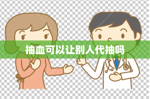 抽血可以让别人代抽吗