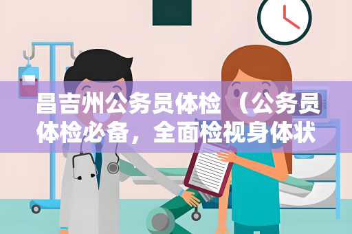 昌吉州公务员体检 （公务员体检必备，全面检视身体状况）