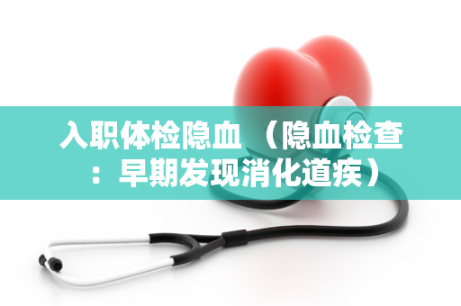入职体检隐血 （隐血检查：早期发现消化道疾）