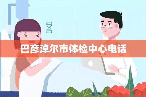 巴彦淖尔市体检中心电话