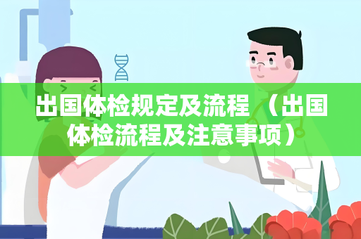 出国体检规定及流程 （出国体检流程及注意事项）