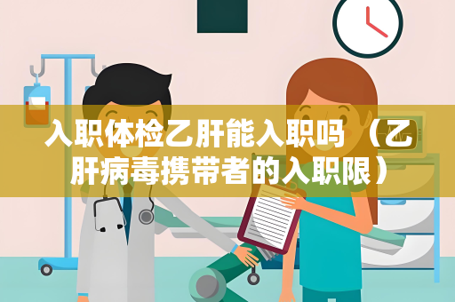 入职体检乙肝能入职吗 （乙肝病毒携带者的入职限）