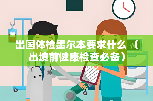 出国体检墨尔本要求什么 （出境前健康检查必备）