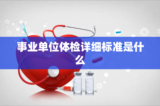 事业单位体检详细标准是什么