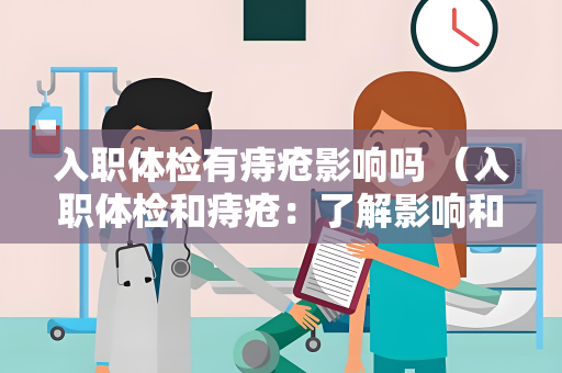 入职体检有痔疮影响吗 （入职体检和痔疮：了解影响和处理）