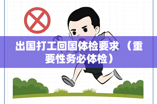 出国打工回国体检要求 （重要性务必体检）