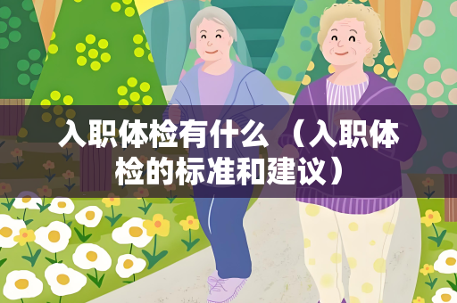 入职体检有什么 （入职体检的标准和建议）