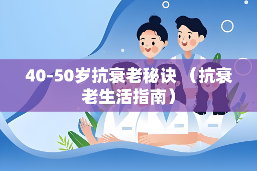 40-50岁抗衰老秘诀 （抗衰老生活指南）