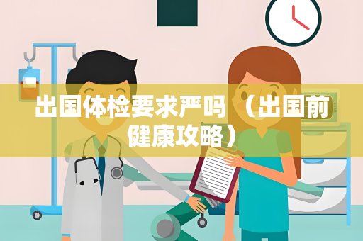 出国体检要求严吗 （出国前健康攻略）