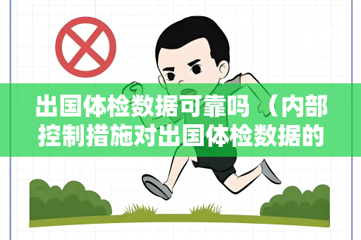 出国体检数据可靠吗 （内部控制措施对出国体检数据的影响）
