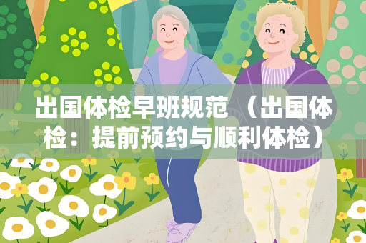出国体检早班规范 （出国体检：提前预约与顺利体检）