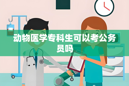 动物医学专科生可以考公务员吗