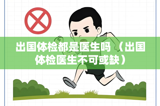出国体检都是医生吗 （出国体检医生不可或缺）