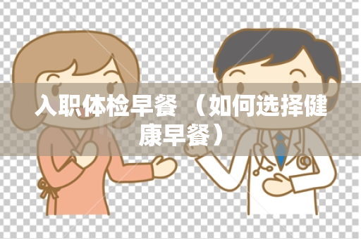 入职体检早餐 （如何选择健康早餐）