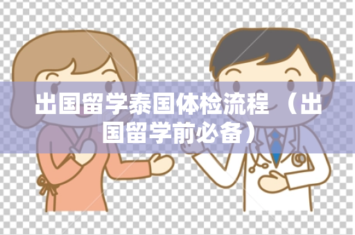 出国留学泰国体检流程 （出国留学前必备）