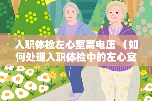 入职体检左心室高电压 （如何处理入职体检中的左心室高电压）