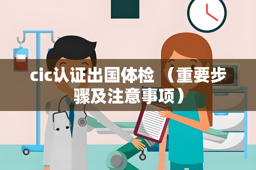 cic认证出国体检 （重要步骤及注意事项）
