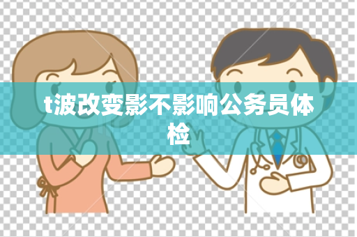 t波改变影不影响公务员体检