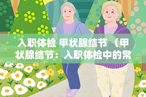 入职体检 甲状腺结节 （甲状腺结节：入职体检中的常见问题）
