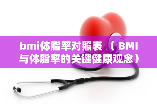 bmi体脂率对照表 （ BMI与体脂率的关键健康观念）