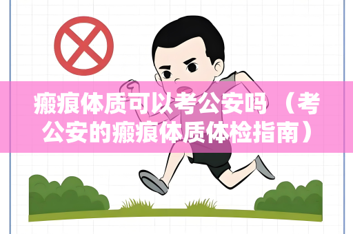瘢痕体质可以考公安吗 （考公安的瘢痕体质体检指南）
