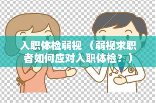 入职体检弱视 （弱视求职者如何应对入职体检？）