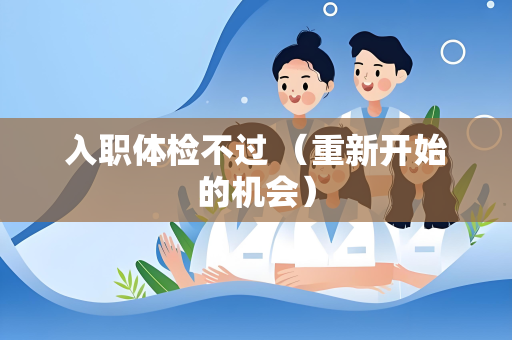 入职体检不过 （重新开始的机会）