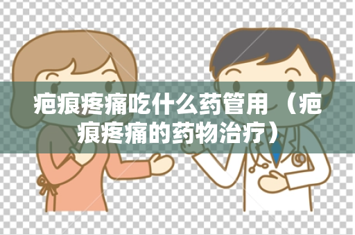 疤痕疼痛吃什么药管用 （疤痕疼痛的药物治疗）